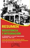  MAURICIO ENRIQUE FAU - Resumen de Resistencia e Integración. El Peronismo y la Clase Trabajadora, 1946-1976 de Daniel James - RESÚMENES UNIVERSITARIOS.