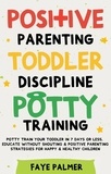  FAYE PALMER - Positive Parenting, Toddler Discipline &amp; Potty Training: Potty Train Your Toddler In 7 Days Or Less, Educate Without Shouting &amp; Positive Parenting Strategies For Happy &amp; Healthy Children.