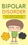  David Craft - Bipolar Disorder: Learn How To Manage The Condition And Live A More Productive, Healthier Lifestyle.