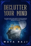  Maya Raji - Declutter Your Mind: The Ultimate Guide to Take Control of Your Life. Learn How to Identify the Causes of Mental Clutter, Manage Stress and Negative Thoughts..