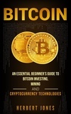  Herbert Jones - Bitcoin: An Essential Beginner’s Guide to Bitcoin Investing, Mining and Cryptocurrency Technologies.