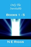  N E Riggs - Only the Inevitable: Books 1 - 5 - Only the Inevitable.