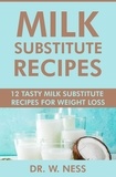  Dr. W. Ness - Milk Substitute Recipes: 12 Tasty Milk Substitute Recipes for Weight Loss.