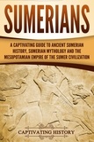  Captivating History - Sumerians: A Captivating Guide to Ancient Sumerian History, Sumerian Mythology and the Mesopotamian Empire of the Sumer Civilization.