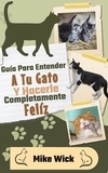  Mike Wick - Guía Para Entender A Tu Gato Y Hacerle Completamente Feliz.