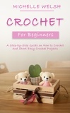  Michelle Welsh - Crochet for Beginners: A Step-by-Step Guide on How to Crochet and Start Easy Crochet Projects.