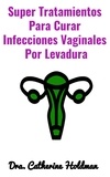  Dra. Catherine Holdman - Super Tratamientos Para Curar Infecciones Vaginales  Por Levadura.