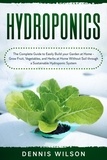  Dennis Wilson - Hydroponics: The Complete Guide to Easily Build your Garden at Home - Grow Fruit, Vegetables, and Herbs at Home Without Soil through a Sustainable Hydroponic System.