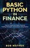  Bob Mather - Basic Python in Finance: How to Implement Financial Trading Strategies and Analysis using Python.