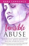  Kara Lawrence - Invisible Abuse - Instantly Spot the Covert Deception and Manipulation Tactics of Narcissists, Effortlessly Defend From and Disarm Them, and Effectively Recover: Deep Relationship Healing and Recovery.