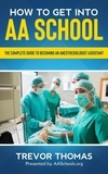  Trevor Thomas - How to Get Into AA School: The Complete Guide on Becoming an Anesthesiologist Assistant.
