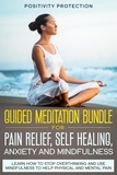  Positivity Protection - Guided Meditation Bundle for Pain Relief, Self Healing, Anxiety and Mindfulness: Learn How to Stop Overthinking and Use Mindfulness to Help Physical and Mental Pain.