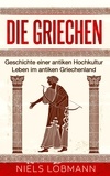  Niels Lobmann - Die Griechen: Geschichte einer antiken Hochkultur | Leben im antiken Griechenland.