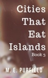  M.E. Purfield - Cities That Eat Islands (Book 3) - Cities That Eat Islands, #3.