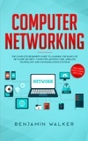  Benjamin Walker - Computer Networking: The Complete Beginner's Guide to Learning the Basics of Network Security, Computer Architecture, Wireless Technology and Communications Systems (Including Cisco, CCENT, and CCNA).