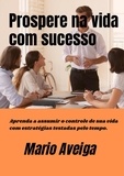  Mario Aveiga - Prospere na vida com sucesso Aprenda a assumir o controle de sua vida com estratégias testadas pelo tempo..