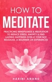 Harini Anand - How to Meditate: Practicing Mindfulness &amp; Meditation to Reduce Stress, Anxiety &amp; Find Lasting Happiness Even if Your Not Religious, a Beginner or Experienced.