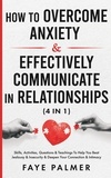  FAYE PALMER - How To Overcome Anxiety &amp; Effectively Communicate In Relationships: Skills, Activities, Questions &amp; Teachings To Help You Beat Jealousy &amp; Insecurity &amp; Deepen Your Connection &amp; Intimacy.