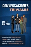  Matt Holden - Conversaciones Triviales: Una Guía para Introvertidos Tímidos para Ser Más Amables y Construir Mejores Relaciones, Incluso si Padece Ansiedad Social.