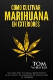  Tom Whistler - Cómo cultivar marihuana en exteriores: Una guía paso a paso para principiantes en el cultivo de marihuana de alta calidad en exteriors.