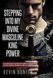  Kevin Hunter - Stepping Into My Divine Masculine King Power: A Confessional Spiritual Guide to Conquering Earthly Battles Shielded with an Army of Lights.