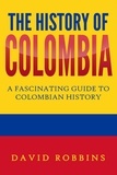  David Robbins - The History of Colombia: A Fascinating Guide to Colombian History.