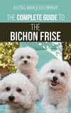  Rachel Kass et  Kris Wolfe - The Complete Guide to the Bichon Frise: Finding, Raising, Feeding, Training, Socializing, and Loving Your New Bichon Puppy.