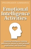 SpeedReader Summaries - Emotional Intelligence Activities: Emotional Intelligence Training Exercises for Success in Your Personal, Professional, and Social Lives.