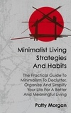  Patty Morgan - Minimalist Living Strategies and Habits: The Practical Guide To Minimalism To Declutter, Organize And Simplify Your Life For A Better And Meaningful Living.