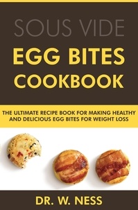  Dr. W. Ness - Egg Bites Cookbook: The Ultimate Recipe Book for Making Healthy and Delicious Egg Bites for Weight Loss.