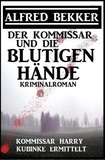  Alfred Bekker - Der Kommissar und die blutigen Hände: Kommissar Harry Kubinke ermittelt: Kriminalroman - Alfred Bekker Thriller Edition.
