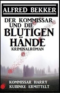 Alfred Bekker - Der Kommissar und die blutigen Hände: Kommissar Harry Kubinke ermittelt: Kriminalroman - Alfred Bekker Thriller Edition.