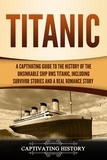  Captivating History - Titanic: A Captivating Guide to the History of the Unsinkable Ship RMS Titanic, Including Survivor Stories and a Real Romance Story.