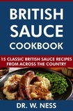  Dr. W. Ness - British Sauce Cookbook: 15 Classic British Sauce Recipes from Across the Country.