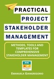  EMANUELA GIANGREGORIO - Practical Project Stakeholder Management: Methods, Tools and Templates for Comprehensive Stakeholder Management.