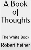  ROBERT FETNER - A Book of Thoughts -The White Book.