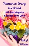  Kelli A. Wilkins - Romance Every Weekend: 104 Fun Ways to Express Your Love.