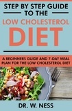  Dr. W. Ness - Step by Step Guide to the Low Cholesterol Diet: A Beginners Guide and 7-Day Meal Plan for the Low Cholesterol Diet.
