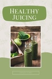  Gwenda Flores - Healthy Juicing: The Complete Beginner's Guide to Juicing. Enjoy Delicious and Nutritious Recipes to Detox, Lose Weight and Boost Your Energy.