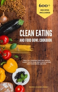  Baking & Cooking Lounge - Clean Eating and Food Bowl Cookbook: Healthy Cooking For The Whole Family With Over 600+ Clean Eating And Food Bowl Recipes.