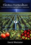  David Wechsler - Electro-Horticulture:  The Secret to Faster Growth, Larger Yields, and More... Using Electricity!.