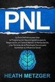  Heath Metzger - PNL: La guía definitiva para usar la programación neurolingüística para la negociación, el control mental, la manipulación, y las técnicas de la psicología oscura para aumentar su influencia social.
