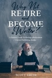  Scott Smith - Why Not Retire and Become a Writer?: A Seniors Guide to Having a Retirement Career Publishing Books.