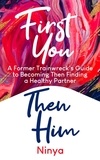  Ninya - First You Then Him: A Former Trainwreck's Guide to Becoming Then Finding A Healthy Partner.