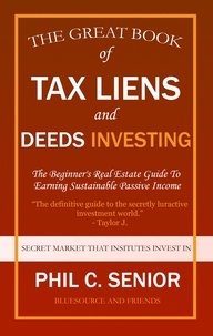  Phil C. Senior - Your Great Book Of Tax Liens And Deeds Investing - The Beginner's Real Estate Guide To Earning Sustainable Passive Income.