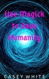  Casey White - Use Magick to Save Humanity.