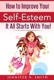 Jennifer N. Smith - How To Improve Your Self-Esteem - It All Starts With You.