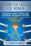  Elizabeth Moore - Intermittent Fasting for Women: An Essential Guide to Weight Loss, Fat-Burning, and Healing Your Body Without Sacrificing All Your Favorite Foods.
