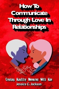  Jessica C. Jackson - How To Communicate Through Love In Relationships - Couples Essential Marriage Communication Skills, #1.