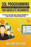  William Sullivan - SQL Programming &amp; Database Management For Absolute Beginners SQL Server, Structured Query Language Fundamentals: "Learn - By Doing" Approach And Master SQL.